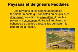 Paysans et Seigneurs Féodales
    Les paysans et les seigneurs féodales
 faisaient un pacte qui consistait en ce qu’ils les
 donnaient protection et permettaient que les
 paysans s’occupaient du travail au champ en
 échange de que les paysans les donnaient le
 plupart de la récolte.
 