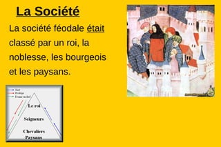 La Société
La société féodale était
classé par un roi, la
noblesse, les bourgeois
et les paysans.
 