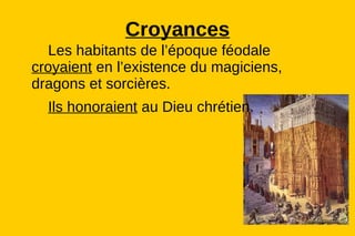 Croyances
  Les habitants de l’époque féodale
croyaient en l’existence du magiciens,
dragons et sorcières.
  Ils honoraient au Dieu chrétien.
 