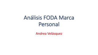 Análisis FODA Marca
Personal
Andrea Velásquez
 