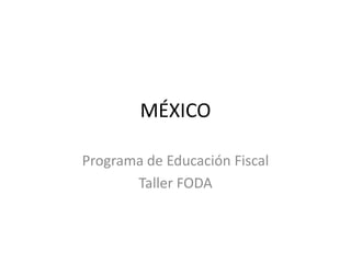 MÉXICO
Programa de Educación Fiscal
Taller FODA
 