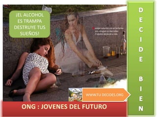 ¡EL ALCOHOL
ES TRAMPA
DESTRUYE TUS
SUEÑOS!
WWW.TU DECIDES.ORG
 
