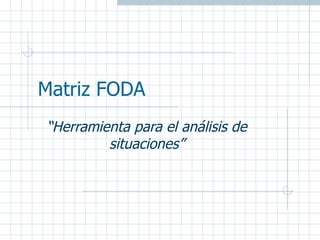 Matriz FODA “ Herramienta para el análisis de situaciones” 