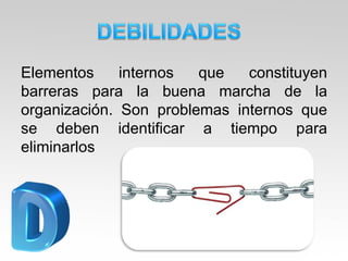 Elementos internos que constituyen
barreras para la buena marcha de la
organización. Son problemas internos que
se deben identificar a tiempo para
eliminarlos
 