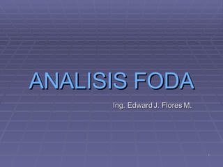 1
1
ANALISIS FODA
ANALISIS FODA
Ing. Edward J. Flores M.
Ing. Edward J. Flores M.
 