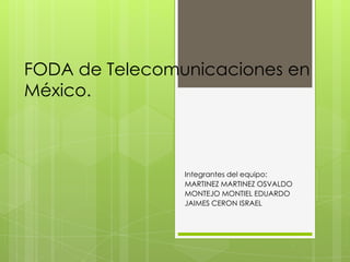 FODA de Telecomunicaciones en
México.
Integrantes del equipo:
MARTINEZ MARTINEZ OSVALDO
MONTEJO MONTIEL EDUARDO
JAIMES CERON ISRAEL
 
