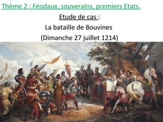 Thème 2 : Féodaux, souverains, premiers Etats.
Etude de cas :
La bataille de Bouvines
(Dimanche 27 juillet 1214)
 