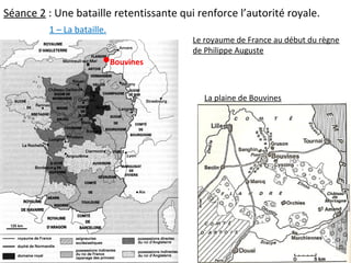 Séance 2 : Une bataille retentissante qui renforce l’autorité royale.
Le royaume de France au début du règne
de Philippe Auguste
La plaine de Bouvines
Bouvines
1 – La bataille.
 
