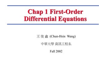 王 俊 鑫 (Chun-Hsin Wang)
中華大學 資訊工程系
Fall 2002
Chap 1 First-Order
Differential Equations
 