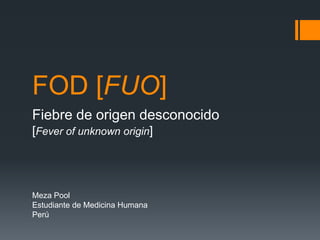 FOD [FUO]
Fiebre de origen desconocido
[Fever of unknown origin]
Meza Pool
Estudiante de Medicina Humana
Perú
 