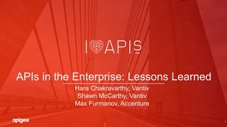 1
APIs in the Enterprise: Lessons Learned
Hara Chakravarthy, Vantiv
Shawn McCarthy, Vantiv
Max Furmanov, Accenture
 
