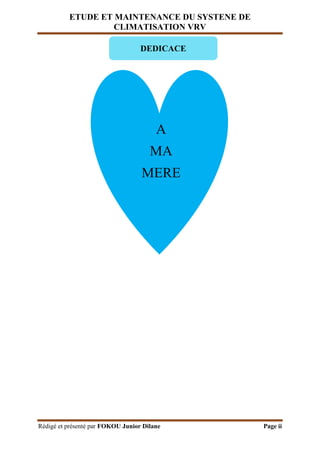 ETUDE ET MAINTENANCE DU SYSTENE DE
CLIMATISATION VRV
Rédigé et présenté par FOKOU Junior Dilane Page ii
DEDICACE
A
MA
MERE
 