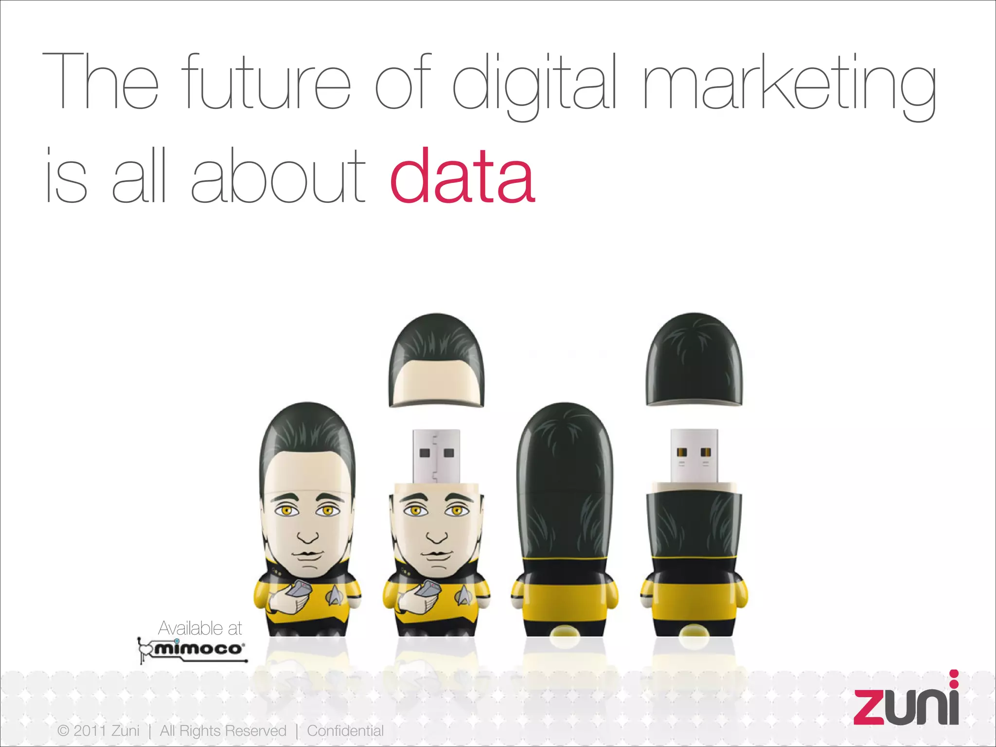 © 2011 Zuni | All Rights Reserved | Confidential
The future of digital marketing
is all about data
Available at
 