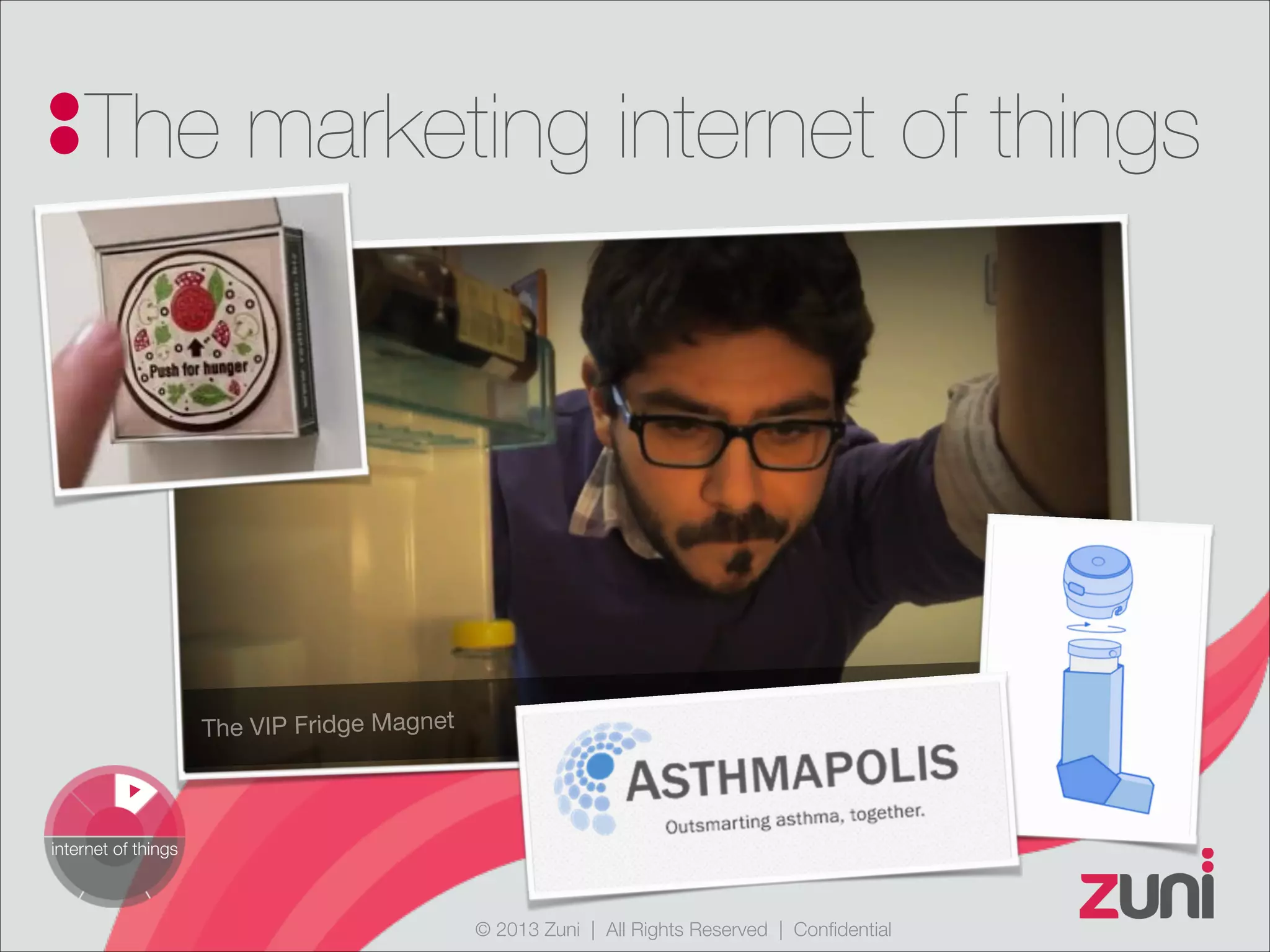 © 2013 Zuni | All Rights Reserved | Confidential
The marketing internet of things
internet of things
The VIP Fridge Magnet
 