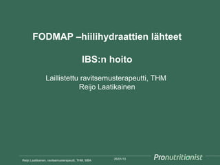 FODMAP –hiilihydraattien lähteet

                                          IBS:n hoito
                Laillistettu ravitsemusterapeutti, THM
                            Reijo Laatikainen




Reijo Laatikainen, ravitsemusterapeutti, THM, MBA   25/01/13
 