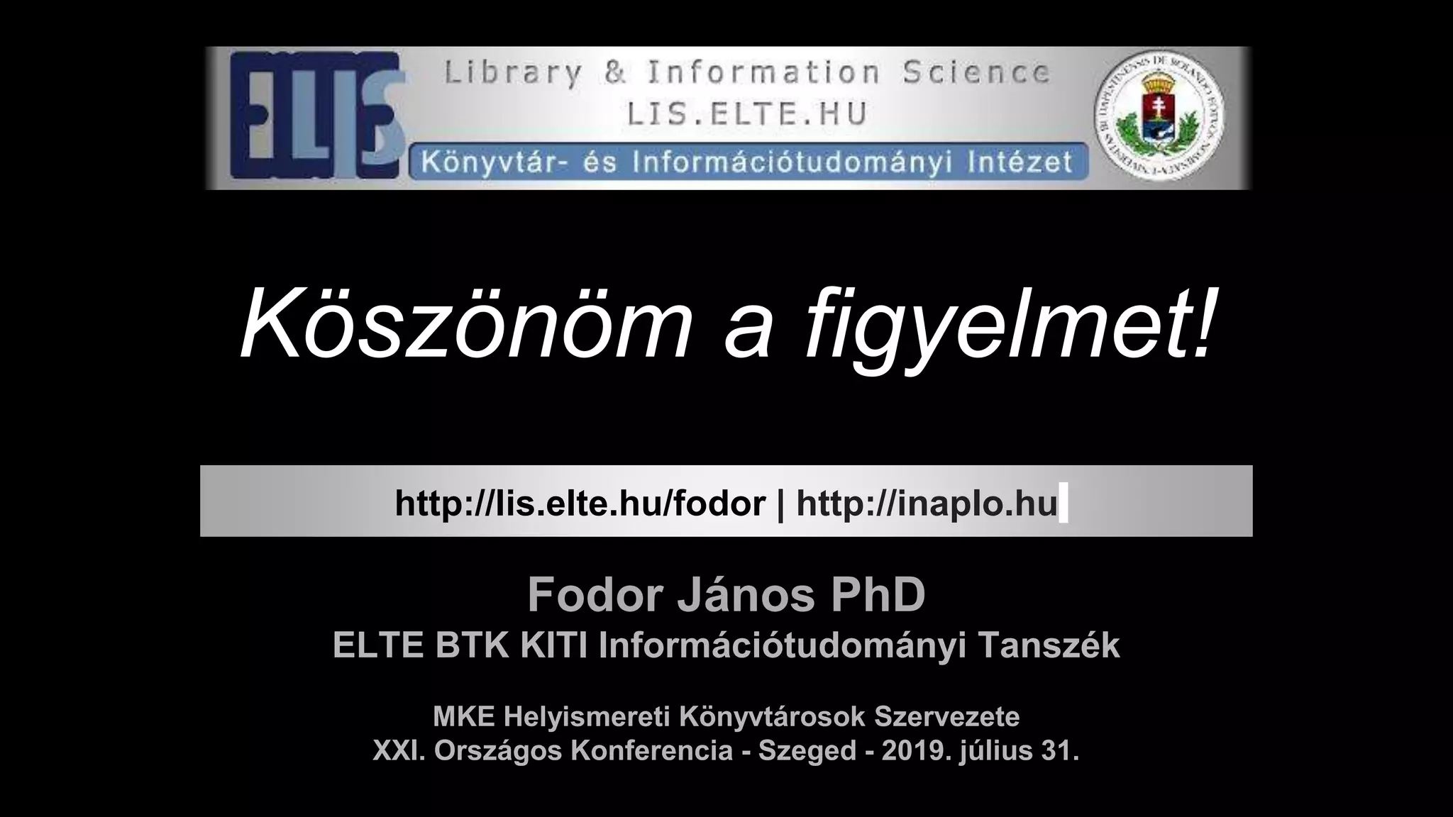 Köszönöm a figyelmet!
Fodor János PhD
ELTE BTK KITI Információtudományi Tanszék
MKE Helyismereti Könyvtárosok Szervezete
XXI. Országos Konferencia - Szeged - 2019. július 31.
http://lis.elte.hu/fodor | http://inaplo.hu
 