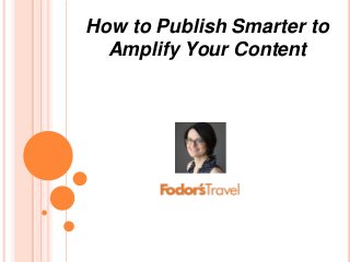 How to Publish Smarter to
Amplify Your Content
 