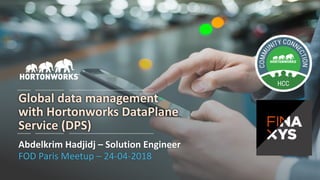 1 © Hortonworks Inc. 2011 – 2017 All Rights Reserved
Global data management
with Hortonworks DataPlane
Service (DPS)
Abdelkrim Hadjidj – Solution Engineer
FOD Paris Meetup – 24-04-2018
 