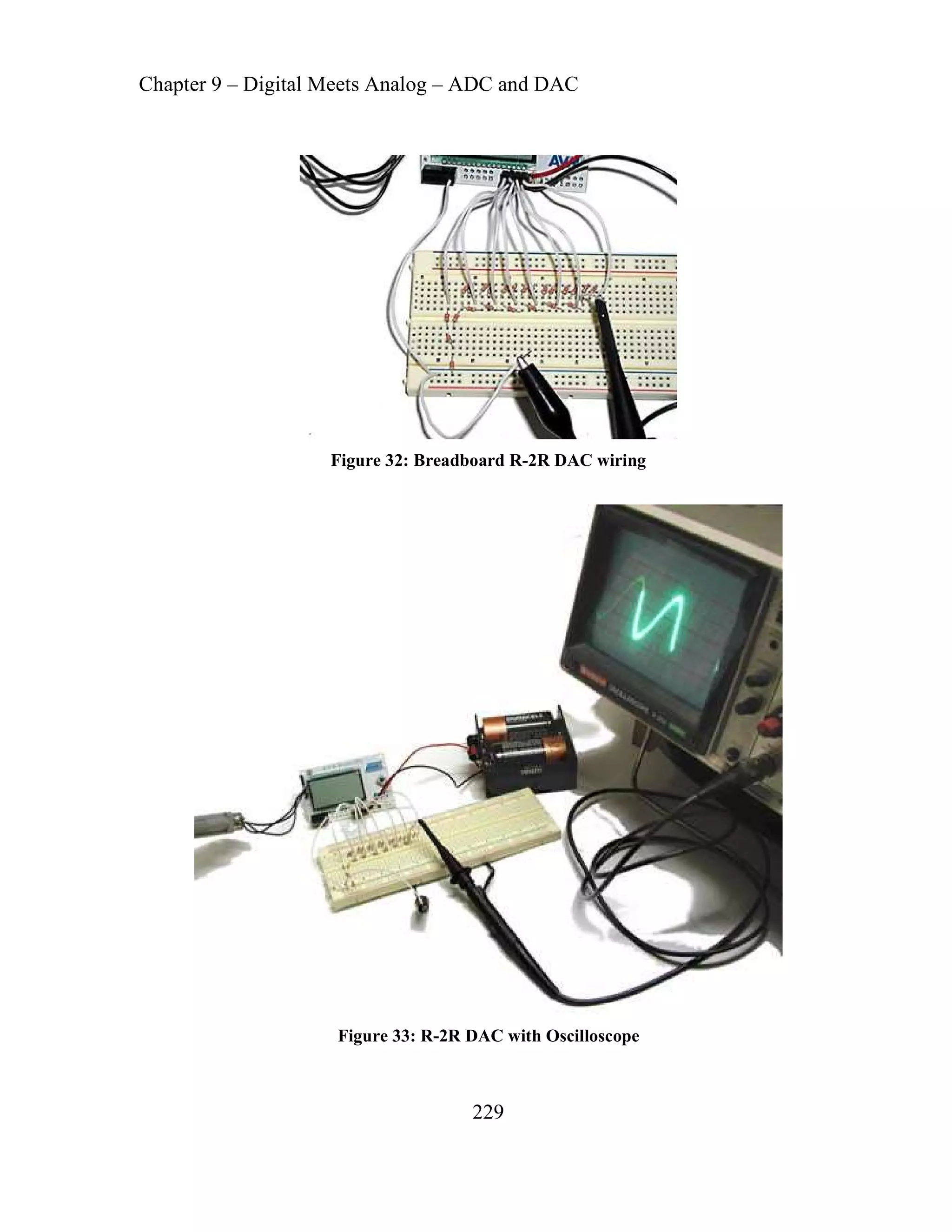 Chapter 9 – Digital Meets Analog – ADC and DAC
229
Figure 32: Breadboard R-2R DAC wiring
Figure 33: R-2R DAC with Oscilloscope
 