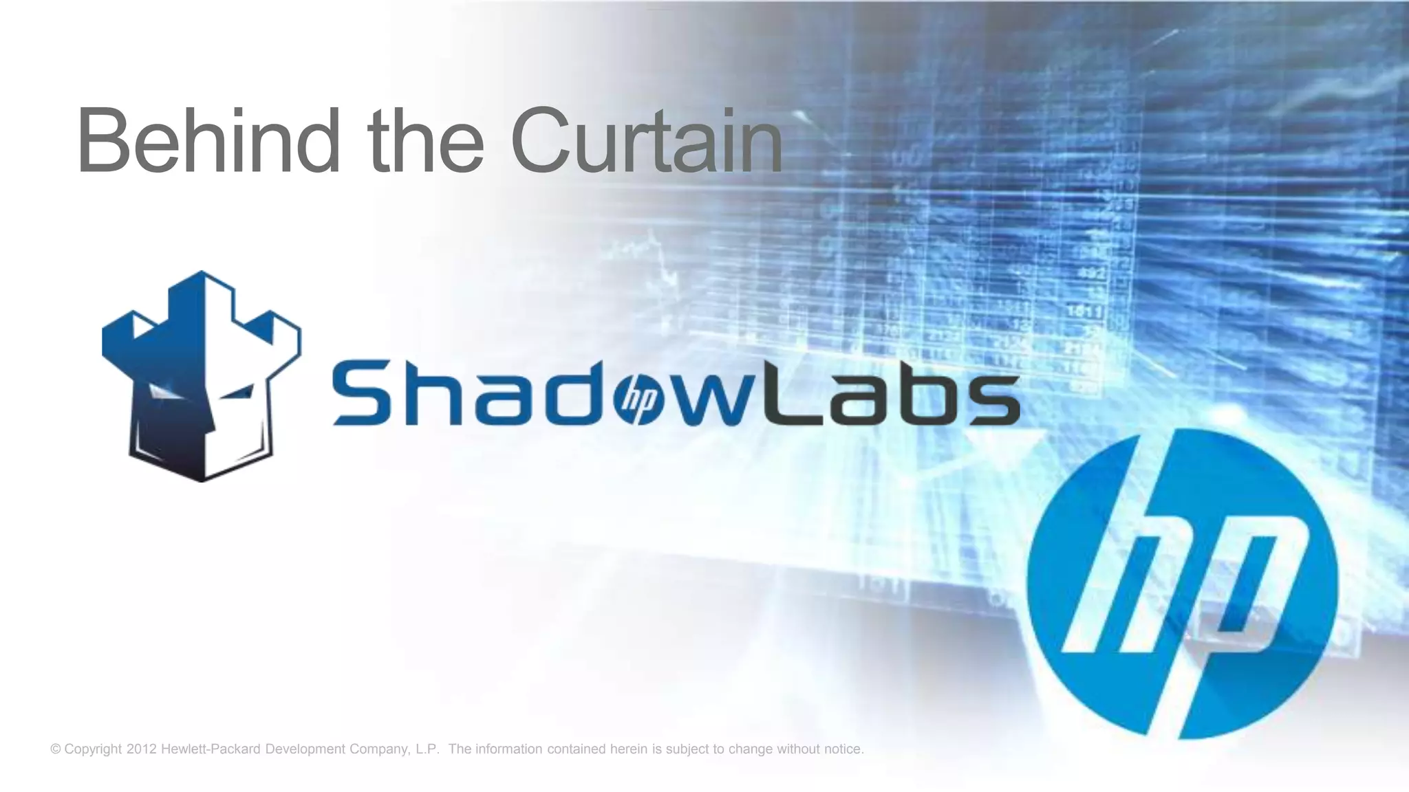 Behind the Curtain




© Copyright 2012 Hewlett-Packard Development Company, L.P. The information contained herein is subject to change without notice.
 