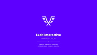 Exalt Interactive
I N T R O D U C T I O N
#PRODUCT #SERVICE #UX #CONSULTING
#INTERFACE #DESIGN #USABILITY #EDUCATION
 