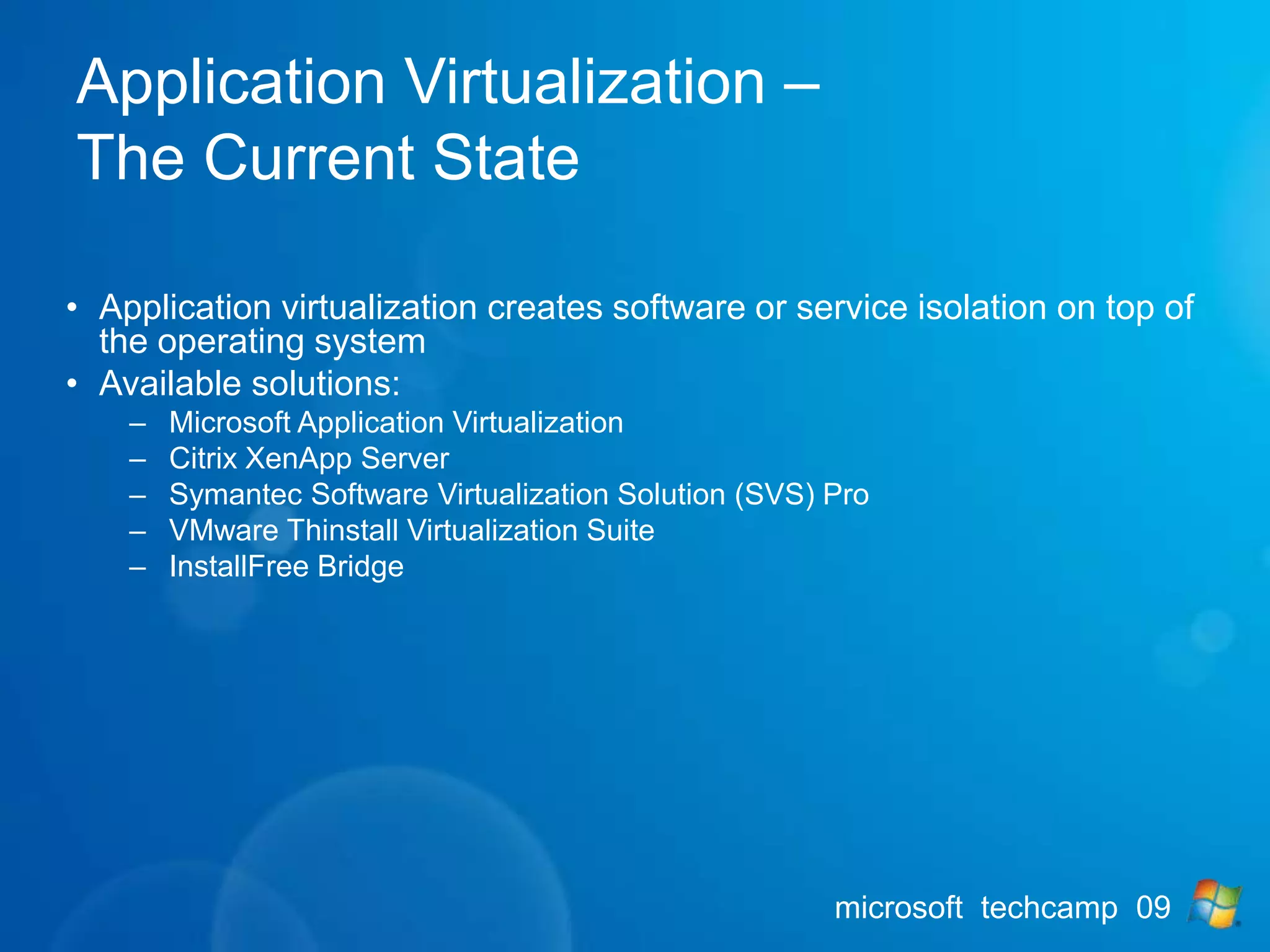 What Is Virtualization?Virtual Presentation– the presentation of an application or operating system interface is separated from where the application or operating system runsVirtual Profiles – User data and settings are separated from a specific operating systemVirtual Applications – Applications are available on any computer at any timeVirtual Machines – Operating systems can be assigned to any desktop or serverVirtual Storage – Logical storage usage is abstracted from the physical storageVirtual Network - Network layer is abstracted from the physical infrastructure 