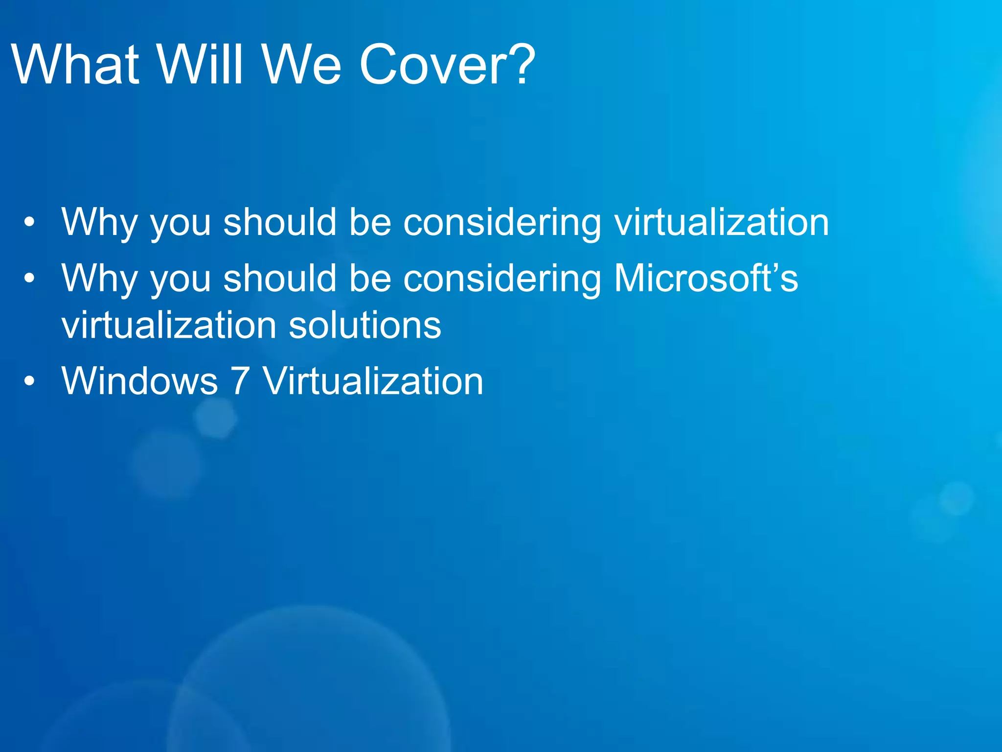What Will We Cover?Why you should be considering virtualization Why you should be considering Microsoft’s virtualization solutionsWindows 7 Virtualization 