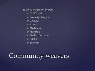  Almost 70 packages on NuGetAlmost 70 packages on NuGet
 NullGuardNullGuard
 PropertyChangedPropertyChanged
 CosturaCostura
 AnotarAnotar
 ModuleInitModuleInit
 FreezableFreezable
 MethodDecoratorMethodDecorator
 InfoOfInfoOf
 ToStringToString
Community weaversCommunity weavers
 