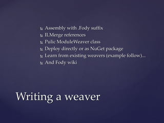  Assembly with .Fody suffixAssembly with .Fody suffix
 ILMerge referencesILMerge references
 Pulic ModuleWeaver classPulic ModuleWeaver class
 Mutltiple deployment optionsMutltiple deployment options
 In-solutionIn-solution
 $(SolutionDir)/Tools
 NuGet packageNuGet package
 Learn fromLearn from
 existing weavers (example follows)existing weavers (example follows)
 Fody wikiFody wiki
Writing a weaverWriting a weaver
 