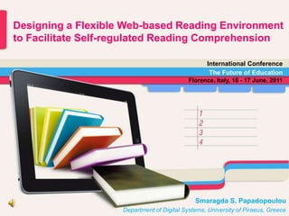 Designing a Flexible Web-based Reading Environment  to Facilitate Self-regulated Reading Comprehension International Conference The Future of Education Florence, Italy, 16 - 17 June, 2011 Smaragda S. PapadopoulouDepartment of Digital Systems, University of Piraeus, Greece 