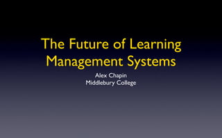 The Future of Learning
 Management Systems
          Alex Chapin
       Middlebury College
 