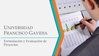 UNIVERSIDAD
FRANCISCO GAVIDIA
Formulación y Evaluación de
Proyectos

 