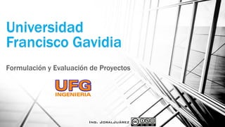 Universidad
Francisco Gavidia
Formulación y Evaluación de Proyectos

Ing. JoralJuárez

 