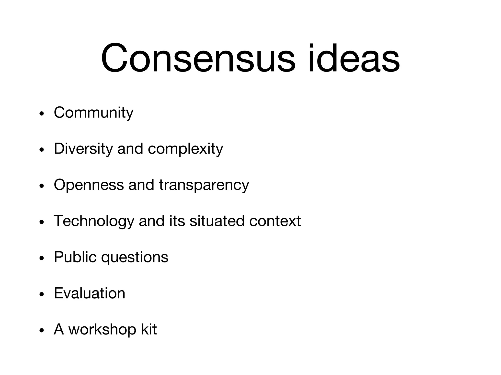 Consensus ideas
• Community
• Diversity and complexity
• Openness and transparency
• Technology and its situated context
• Public questions
• Evaluation
• A workshop kit