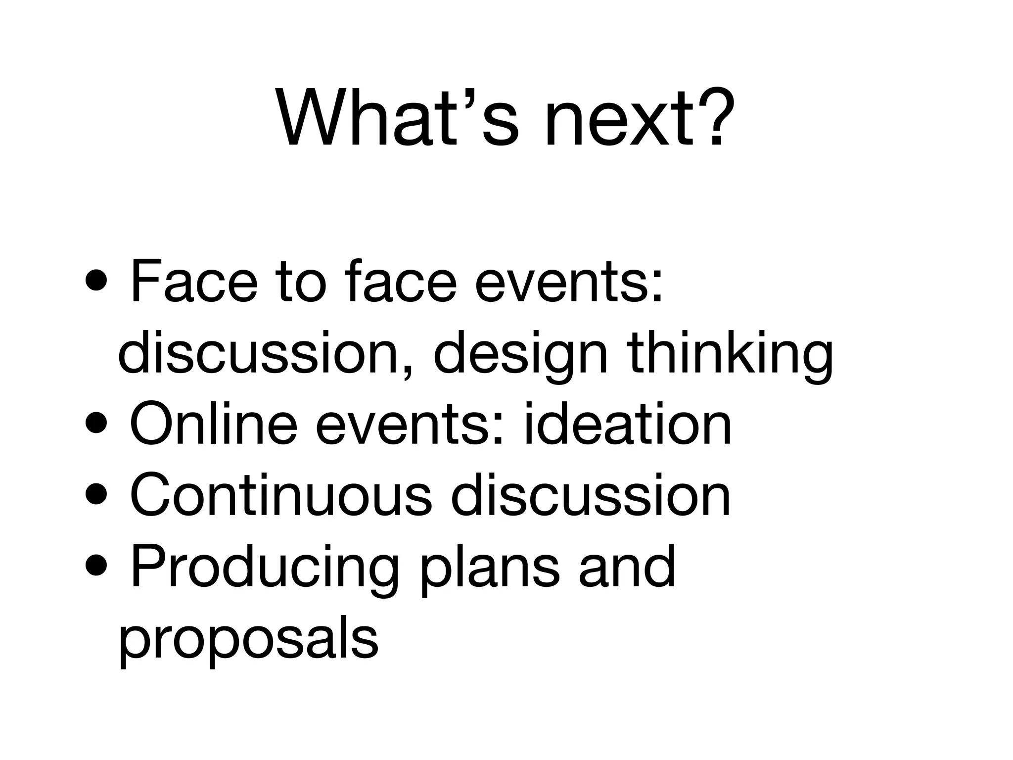 What’s next?
• Face to face events:
discussion, design thinking
• Online events: ideation
• Continuous discussion
• Producing plans and
proposals