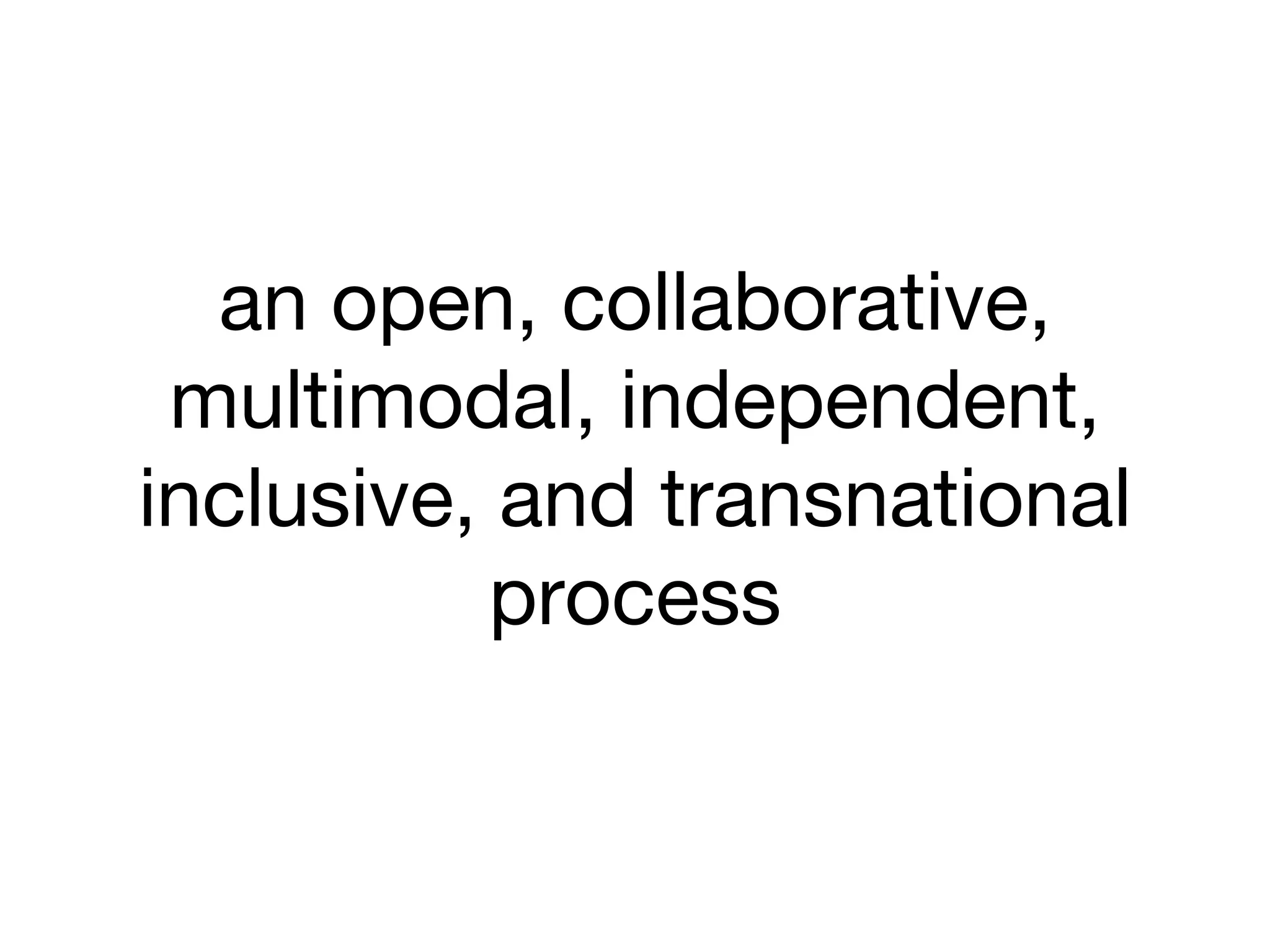 an open, collaborative,
multimodal, independent,
inclusive, and transnational
process