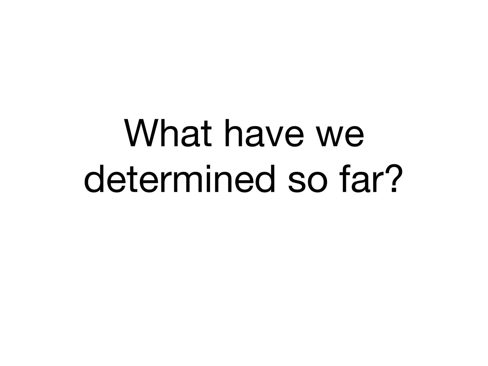 What have we
determined so far?