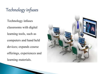 Technology infuses
classrooms with digital
learning tools, such as
computers and hand held
devices; expands course
offerings, experiences and
learning materials.
 