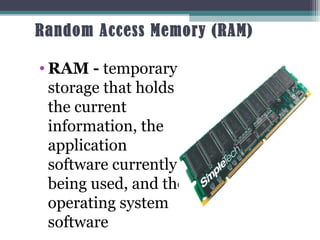 Random Access Memory (RAM)
• RAM - temporary
storage that holds
the current
information, the
application
software currently
being used, and the
operating system
software 25
 