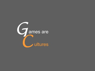G
C

ames are
ultures

 