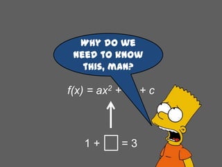 Why do we
need to know
this, man?

f(x) = ax2 + bx + c

1+

=3

 