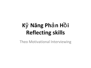K Năng Ph n H iỹ ả ồ
Reflecting skills
Theo Motivational Interviewing
 