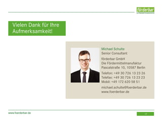 www.foerderbar.de 17
Vielen Dank für Ihre
Aufmerksamkeit!
Michael Schulte
Senior Consultant
förderbar GmbH
Die Fördermittelmanufaktur
Pascalstraße 10, 10587 Berlin
Telefon: +49 30 726 13 23 26
Telefax: +49 30 726 13 23 23
Mobil: +49 172 620 58 51
michael.schulte@foerderbar.de
www.foerderbar.de
 