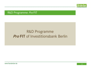 www.foerderbar.de 10
R&D Programme
Pro FIT of Investitionsbank Berlin
R&D Programme Pro FIT
 