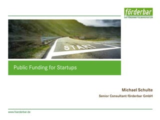 www.foerderbar.de
Public Funding for Startups
Michael Schulte
Senior Consultant förderbar GmbH
 