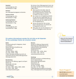 21
Noch Fragen?
0800 999 0800 (gebührenfrei)
service@haf-mail.de
www.akademie-fuer-fernstudien.de

@
Tipp:
Nutzen Sie Ihren Anspruch
auf Bildungsurlaub in den
meisten Bundesländern!
Sie können Ihren Bildungsurlaub durch die
Hamburger Akademie für Fernstudien bean­
tragen lassen.
z	 Bitte beachten Sie dabei, dass die
Bundes­länder für die Bearbeitung
des Antrags Gebühren erheben. Die
Antragsfrist beträgt 14 Wochen.
z	 Sie müssen bei Antragstellung bereits
für das Seminar angemeldet sein, für
welches eine Anerkennung beantragt
werden soll, oder Sie melden sich bei
der Antragstellung an.
z	 Nennen Sie bitte den Titel und das
Datum des Seminars, für welches der
Antrag gestellt werden soll.
z	 Bitte geben Sie das Bundesland an, in
dem Ihr Arbeitgeber seinen Sitz hat.
Berlin
Senatsverwaltung für Integration, Arbeit
und Soziales
Referat Berufliche Qualifi­zierung
Oranienstr. 106
10969 Berlin
Tel: 030 / 9028 - 1484
Fax: 030 / 9028 - 1496
E-Mail: bildungsurlaub@senias.berlin.de
www.berlin.de/sen/arbeit/bildungsurlaub/
bildungsurlaub.html
Brandenburg
Ministerium für Bildung, Jugend und Sport
Referat 34
Steinstraße 104-106
14473 Potsdam
Tel: 0331 / 866 - 3842, -3844, -3845
Fax: 0331 / 866 - 3807
www.mbjs.brandenburg.de
Bremen
Senator für Bildung, Wissenschaft
Referatsgruppe Weiterbildung und
Außerschulische Berufsbildung
Herdentorsteinweg 7
28195 Bremen
Tel.: 0421 / 361 - 6785, -4541
Fax: 0421 / 361 - 155 23
www.lernportal.bremen.de
Hamburg
Behörde für Schule und Weiterbildung
Amt für Weiterbildung
Referat Bildungsurlaub-W24
Dammtorstr. 14
20354 Hamburg
Tel: 040 / 42 823 - 4825
Fax: 040 / 42 796 - 7080
E-Mail:bildungsurlaub@bbs.hamburg.de
http://bildungsurlaub-hamburg.de/g160
Für weitere Informationen wenden Sie sich bitte an die folgenden
für Sie zu­ständigen Stellen der einzelnen Länder
Saarland
6 Arbeitstage pro Jahr,
Mindestdauer 5 Tage.
Sachsen
Kein Bildungsurlaubsgesetz vorhanden.
Sachsen-Anhalt
5 Arbeitstage pro Jahr;
Mindestdauer 2 Tage.
Schleswig-Holstein
5 Arbeitstage pro Jahr;
Mindestdauer 1 Tag.
Thüringen
5 Arbeitstage pro Jahr;
Auszubildende 3 Tage.
 
