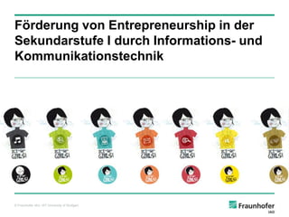 Förderung von Entrepreneurship in der
Sekundarstufe I durch Informations- und
Kommunikationstechnik

© Fraunhofer IAO, IAT University of Stuttgart

 