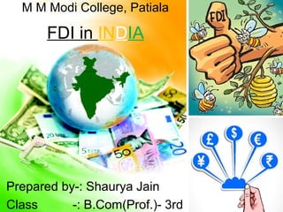 FDI in INDIA
Prepared by-: Shaurya Jain
Class -: B.Com(Prof.)- 3rd
M M Modi College, Patiala
 