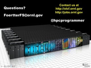 35
Questions?
FoertterFS@ornl.gov
35
Contact us at
http://olcf.ornl.gov
http://jobs.ornl.gov
@hpcprogrammer
 