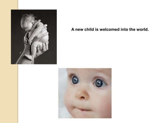 A new child is welcomed into the world.
 